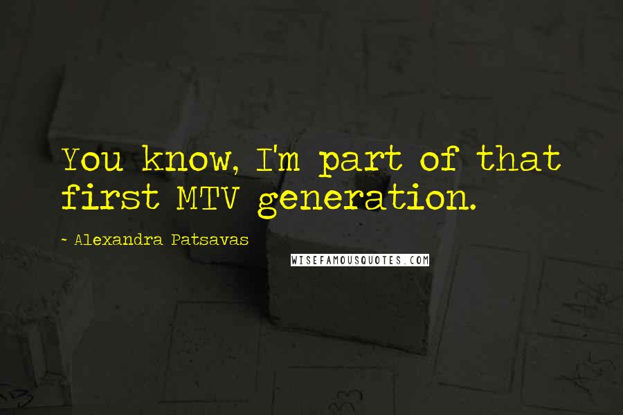 Alexandra Patsavas Quotes: You know, I'm part of that first MTV generation.