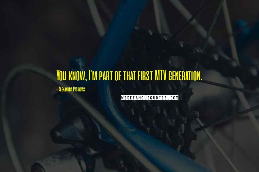 Alexandra Patsavas Quotes: You know, I'm part of that first MTV generation.