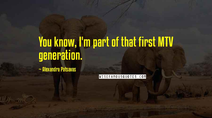 Alexandra Patsavas Quotes: You know, I'm part of that first MTV generation.