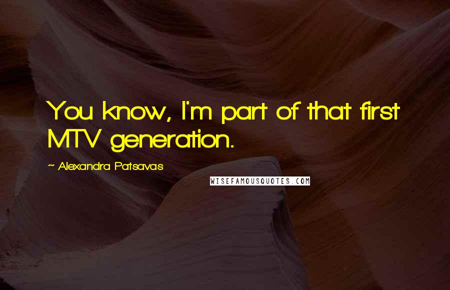 Alexandra Patsavas Quotes: You know, I'm part of that first MTV generation.