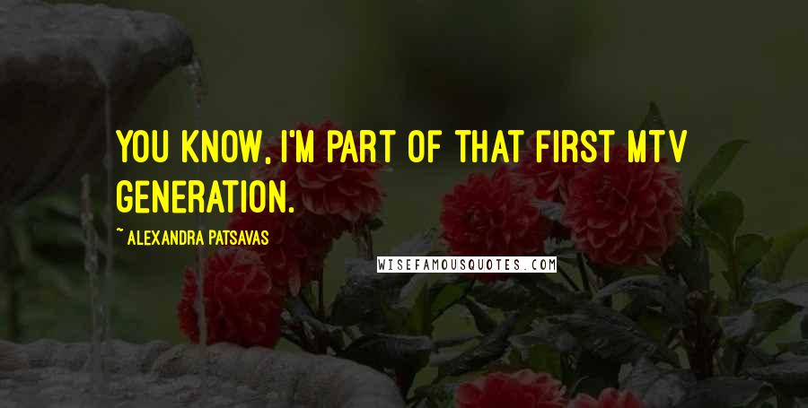 Alexandra Patsavas Quotes: You know, I'm part of that first MTV generation.