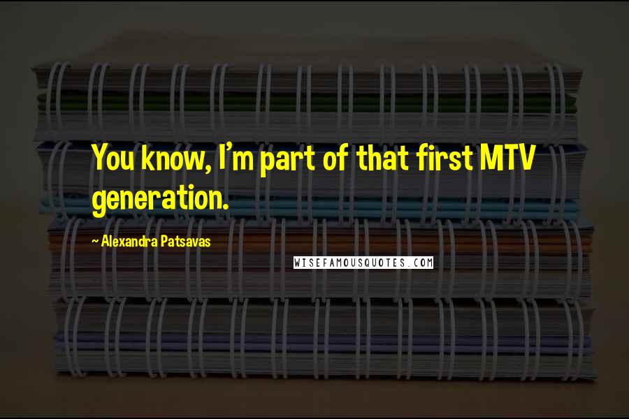 Alexandra Patsavas Quotes: You know, I'm part of that first MTV generation.