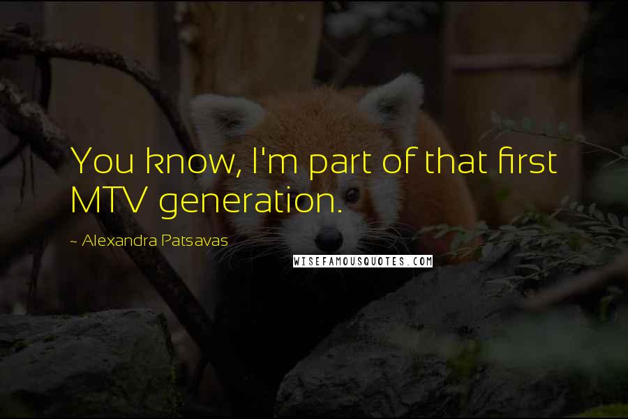 Alexandra Patsavas Quotes: You know, I'm part of that first MTV generation.