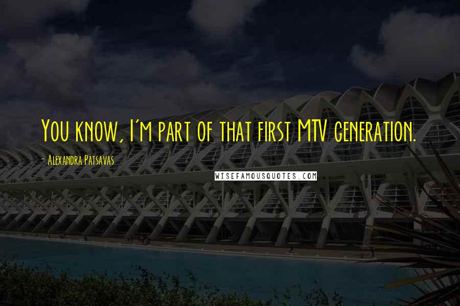Alexandra Patsavas Quotes: You know, I'm part of that first MTV generation.