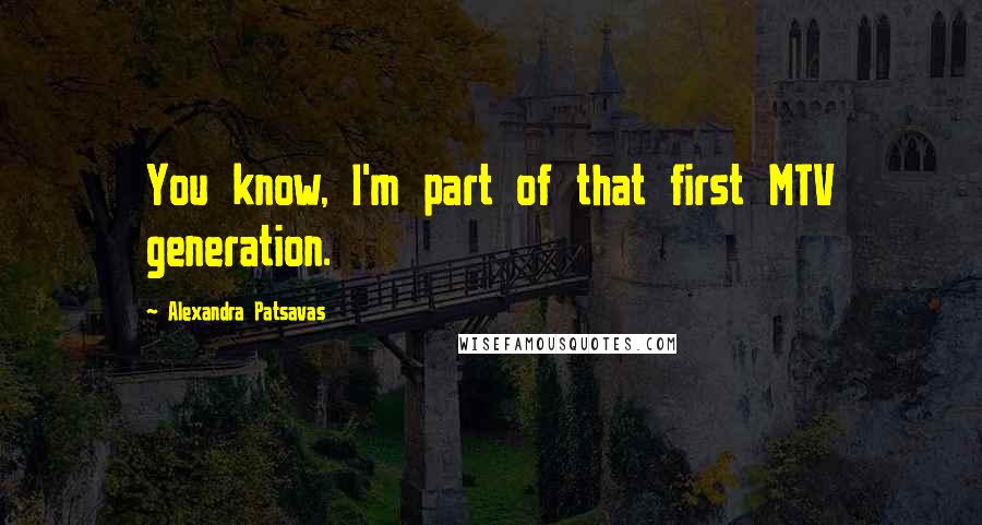 Alexandra Patsavas Quotes: You know, I'm part of that first MTV generation.