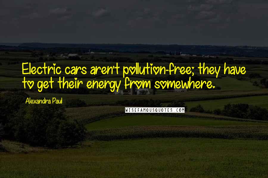 Alexandra Paul Quotes: Electric cars aren't pollution-free; they have to get their energy from somewhere.