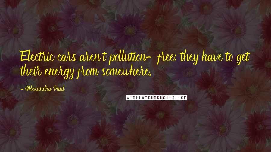 Alexandra Paul Quotes: Electric cars aren't pollution-free; they have to get their energy from somewhere.