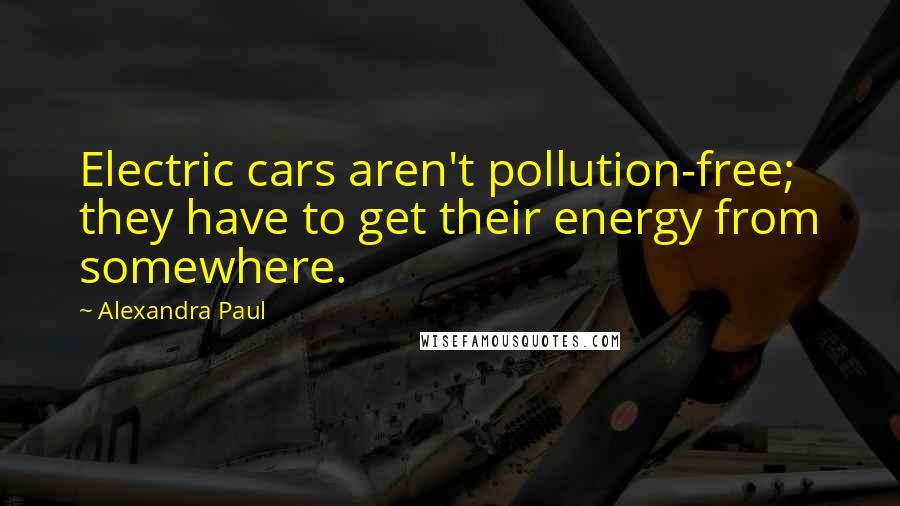 Alexandra Paul Quotes: Electric cars aren't pollution-free; they have to get their energy from somewhere.