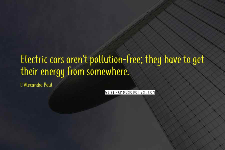 Alexandra Paul Quotes: Electric cars aren't pollution-free; they have to get their energy from somewhere.