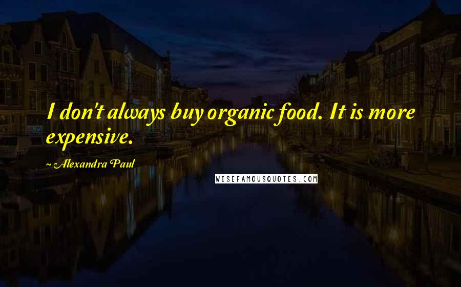 Alexandra Paul Quotes: I don't always buy organic food. It is more expensive.