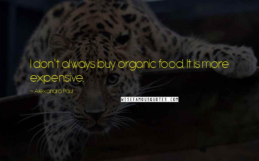 Alexandra Paul Quotes: I don't always buy organic food. It is more expensive.