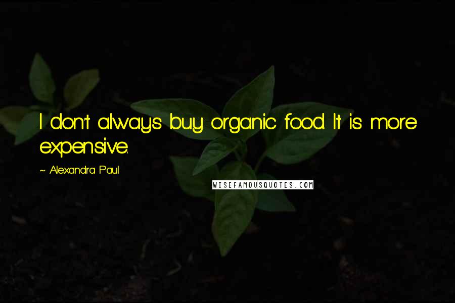 Alexandra Paul Quotes: I don't always buy organic food. It is more expensive.