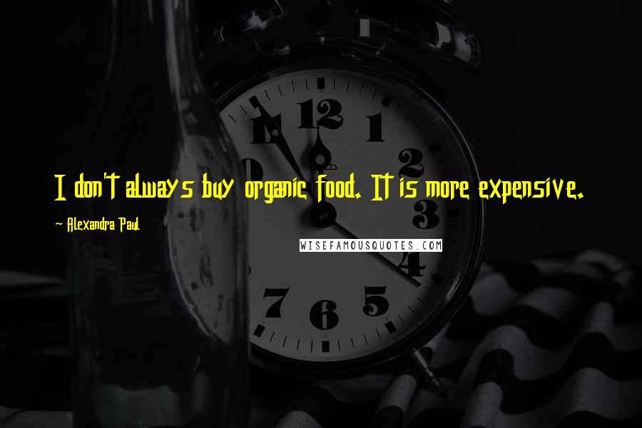 Alexandra Paul Quotes: I don't always buy organic food. It is more expensive.