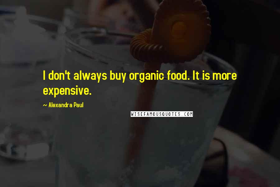 Alexandra Paul Quotes: I don't always buy organic food. It is more expensive.