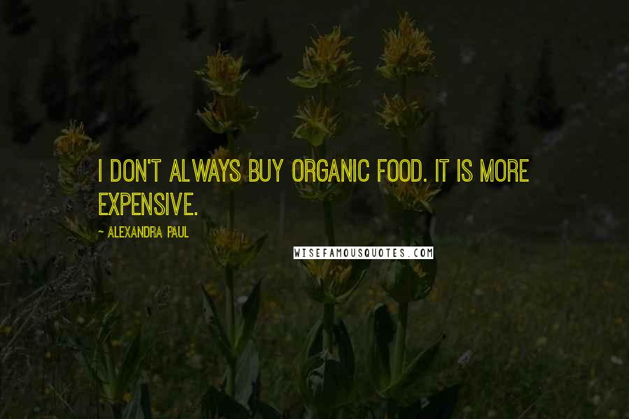 Alexandra Paul Quotes: I don't always buy organic food. It is more expensive.