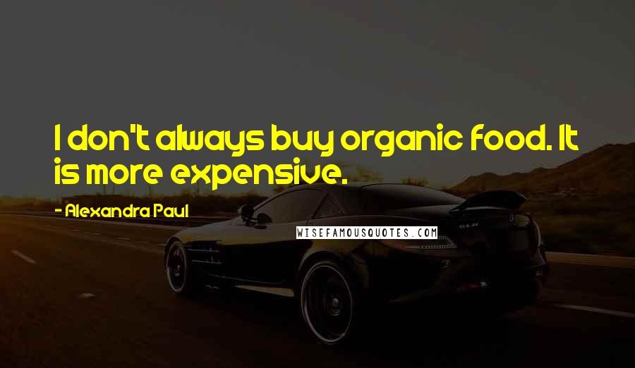 Alexandra Paul Quotes: I don't always buy organic food. It is more expensive.