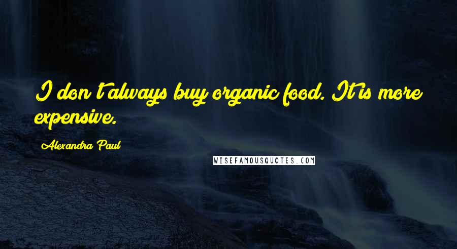 Alexandra Paul Quotes: I don't always buy organic food. It is more expensive.