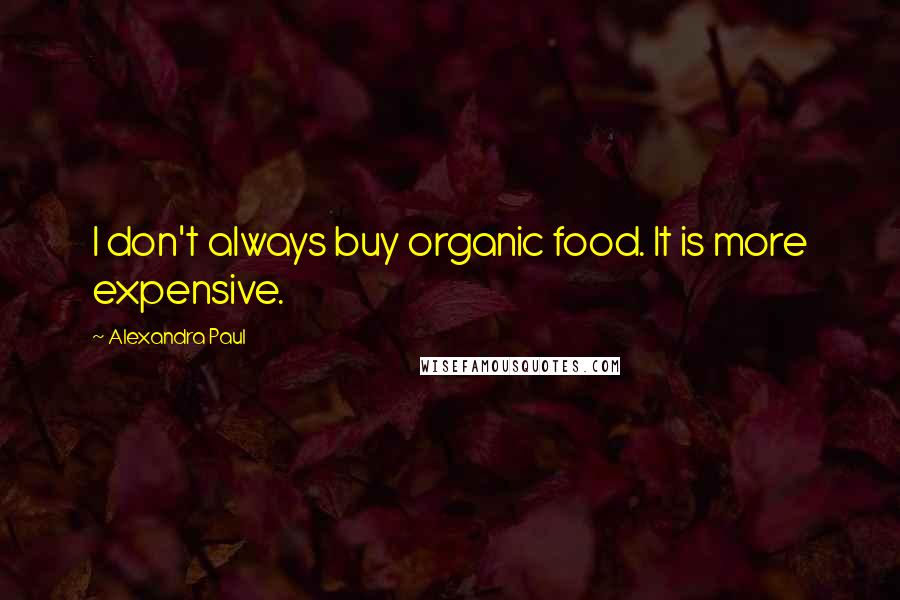 Alexandra Paul Quotes: I don't always buy organic food. It is more expensive.