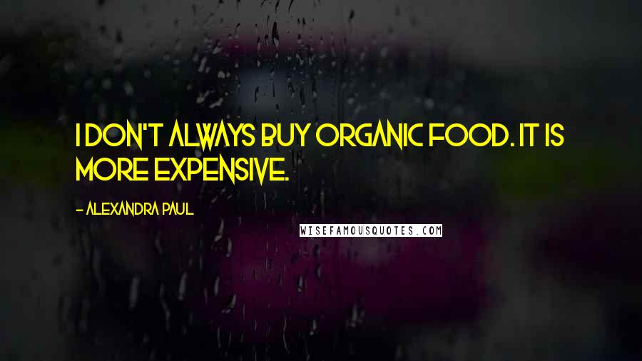 Alexandra Paul Quotes: I don't always buy organic food. It is more expensive.