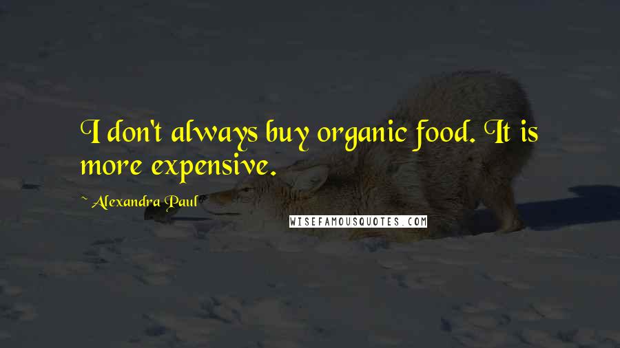 Alexandra Paul Quotes: I don't always buy organic food. It is more expensive.