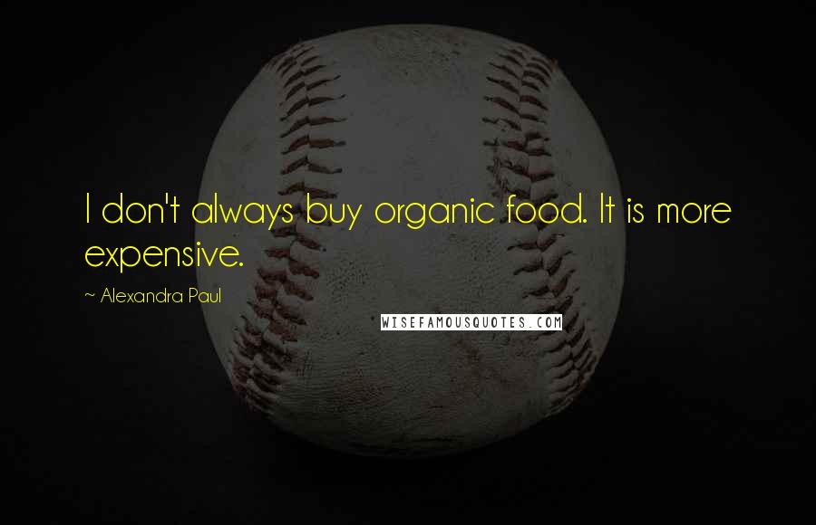 Alexandra Paul Quotes: I don't always buy organic food. It is more expensive.