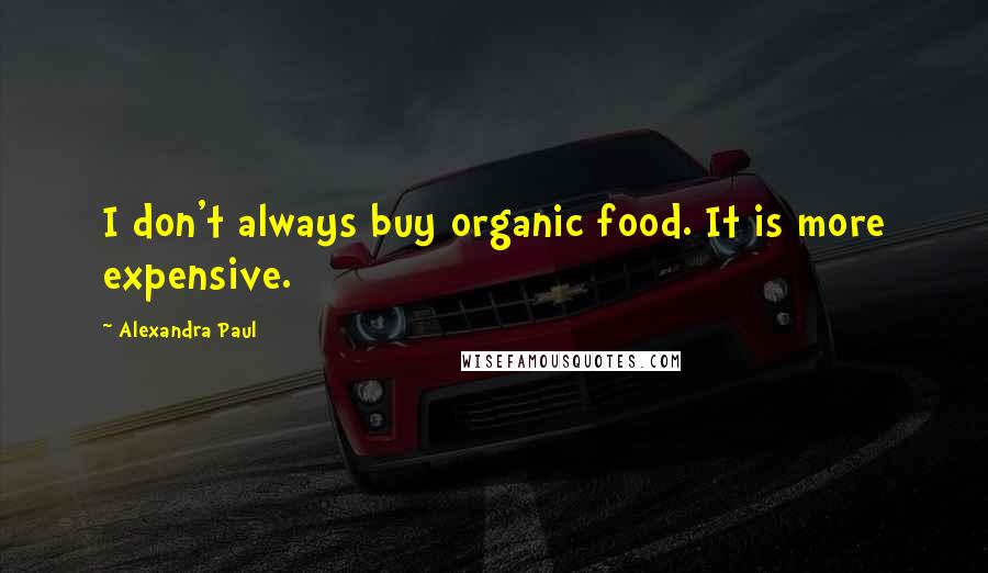 Alexandra Paul Quotes: I don't always buy organic food. It is more expensive.