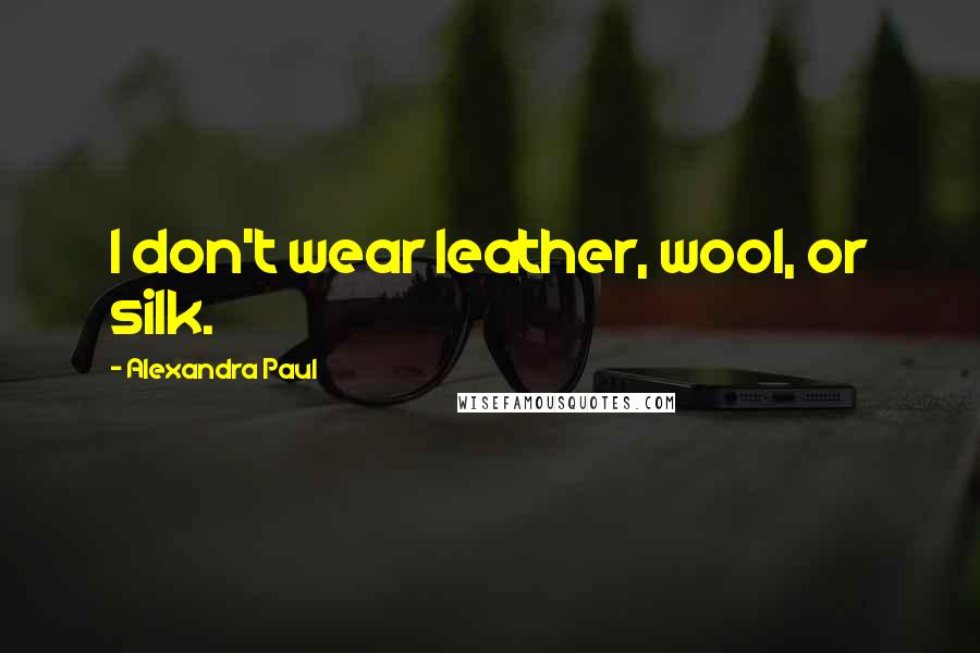 Alexandra Paul Quotes: I don't wear leather, wool, or silk.