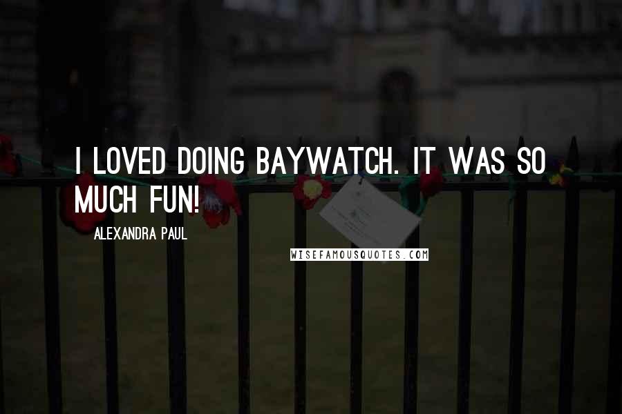 Alexandra Paul Quotes: I loved doing Baywatch. It was so much fun!