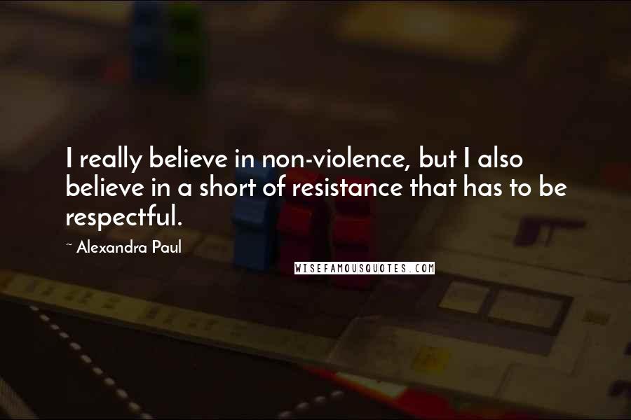 Alexandra Paul Quotes: I really believe in non-violence, but I also believe in a short of resistance that has to be respectful.