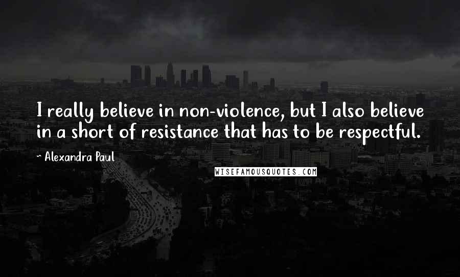 Alexandra Paul Quotes: I really believe in non-violence, but I also believe in a short of resistance that has to be respectful.