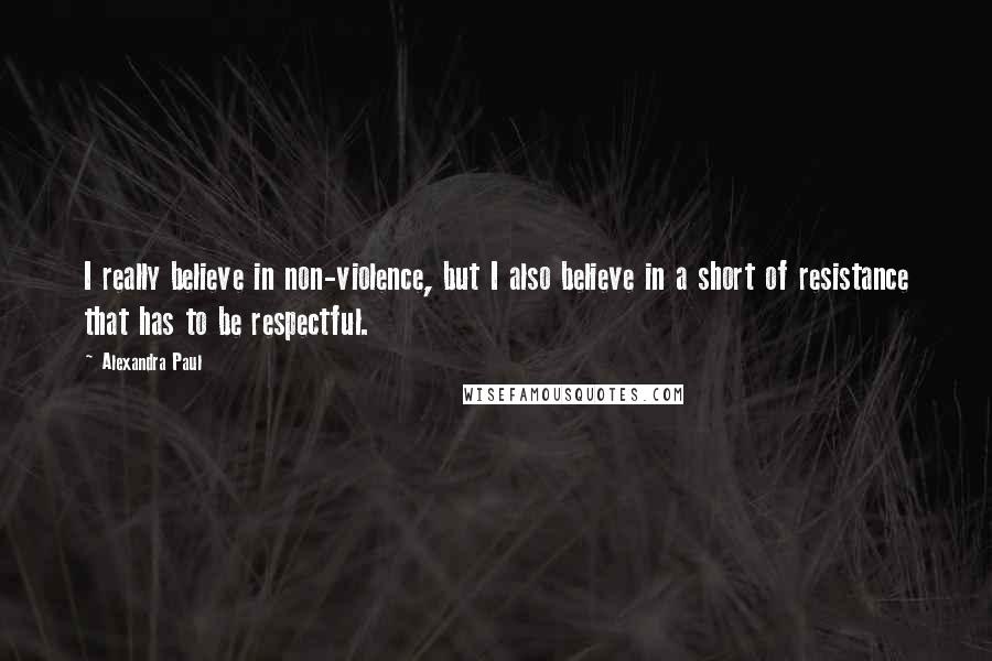 Alexandra Paul Quotes: I really believe in non-violence, but I also believe in a short of resistance that has to be respectful.