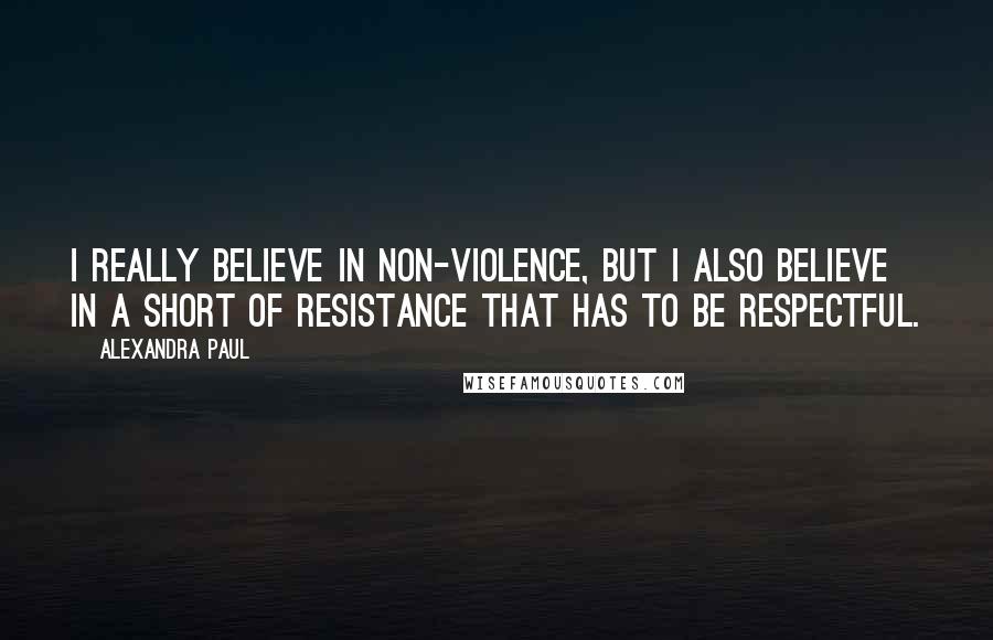 Alexandra Paul Quotes: I really believe in non-violence, but I also believe in a short of resistance that has to be respectful.