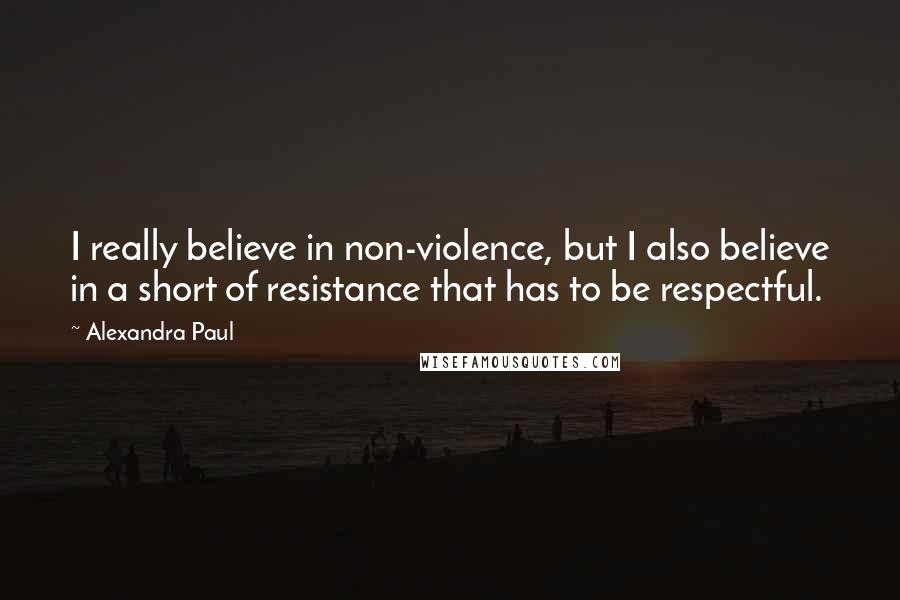 Alexandra Paul Quotes: I really believe in non-violence, but I also believe in a short of resistance that has to be respectful.