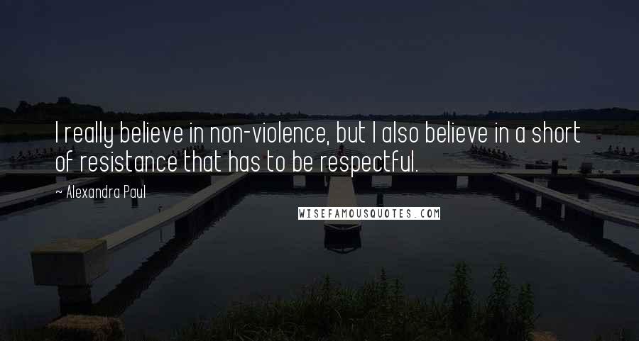 Alexandra Paul Quotes: I really believe in non-violence, but I also believe in a short of resistance that has to be respectful.