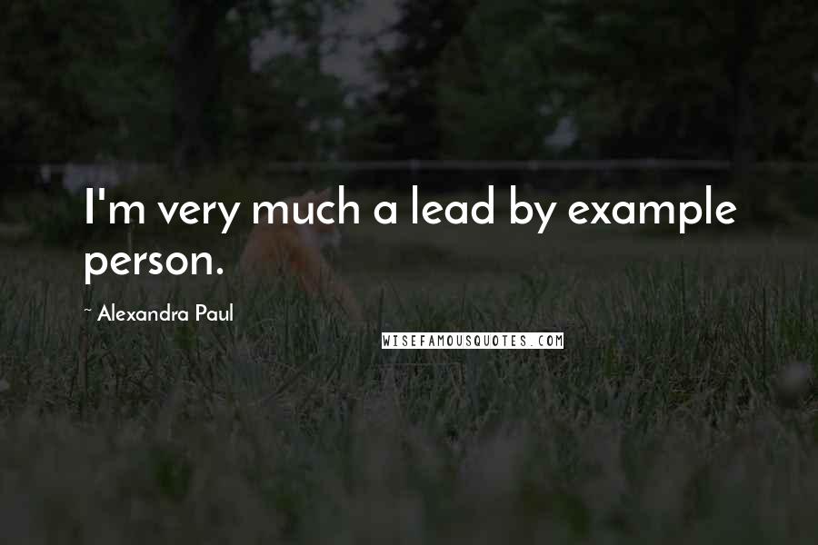 Alexandra Paul Quotes: I'm very much a lead by example person.