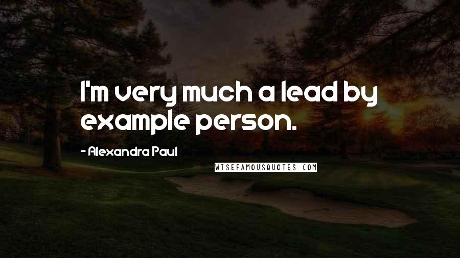 Alexandra Paul Quotes: I'm very much a lead by example person.