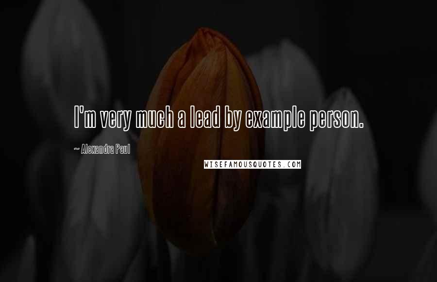 Alexandra Paul Quotes: I'm very much a lead by example person.