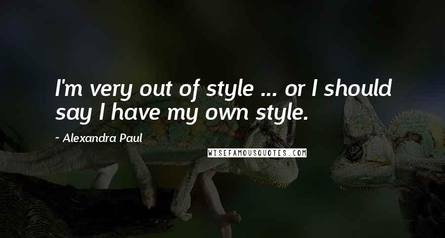 Alexandra Paul Quotes: I'm very out of style ... or I should say I have my own style.