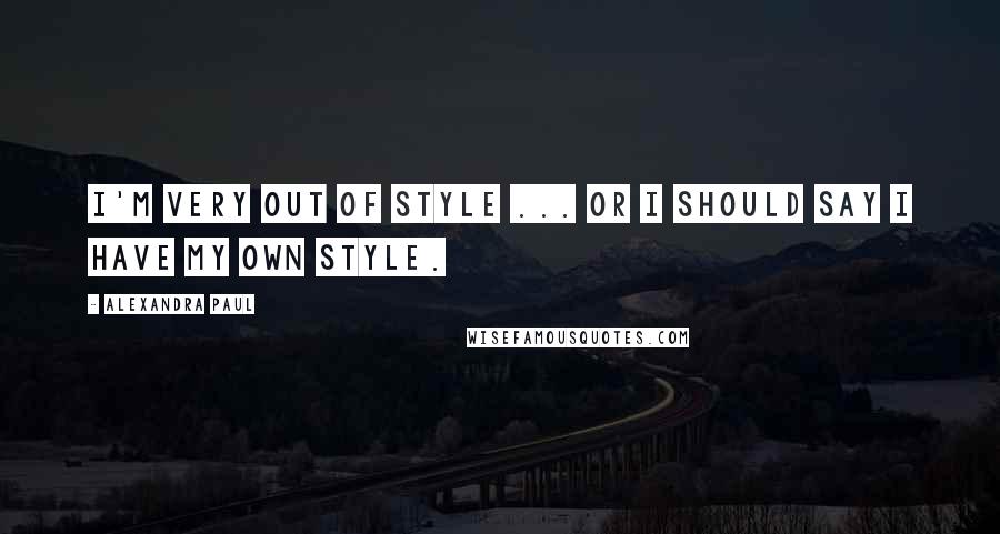 Alexandra Paul Quotes: I'm very out of style ... or I should say I have my own style.