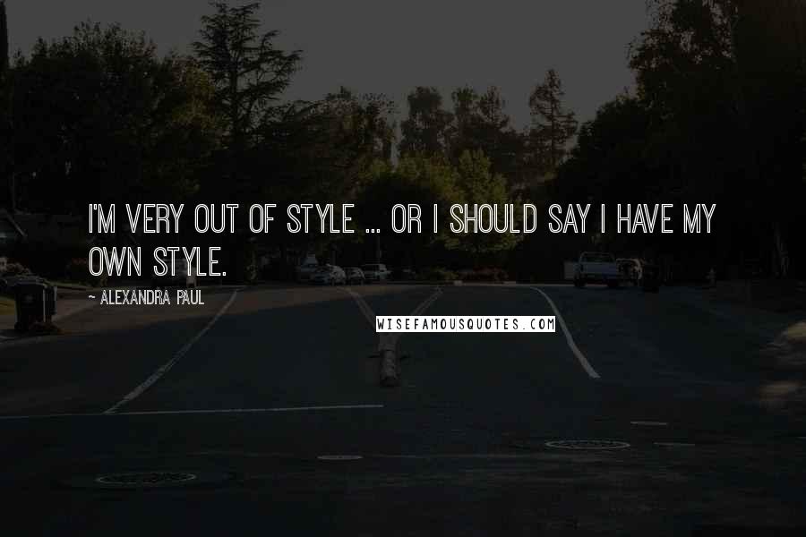 Alexandra Paul Quotes: I'm very out of style ... or I should say I have my own style.