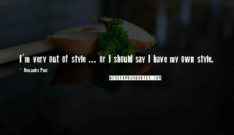 Alexandra Paul Quotes: I'm very out of style ... or I should say I have my own style.