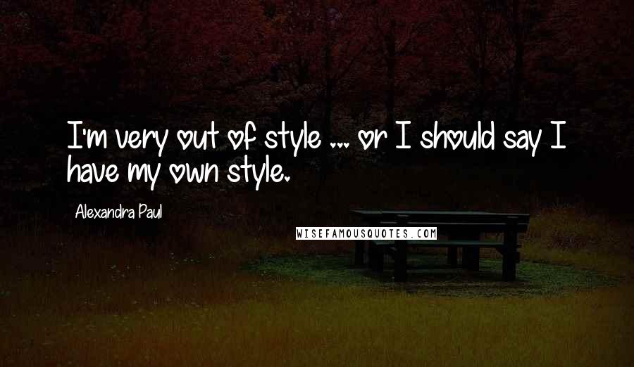 Alexandra Paul Quotes: I'm very out of style ... or I should say I have my own style.