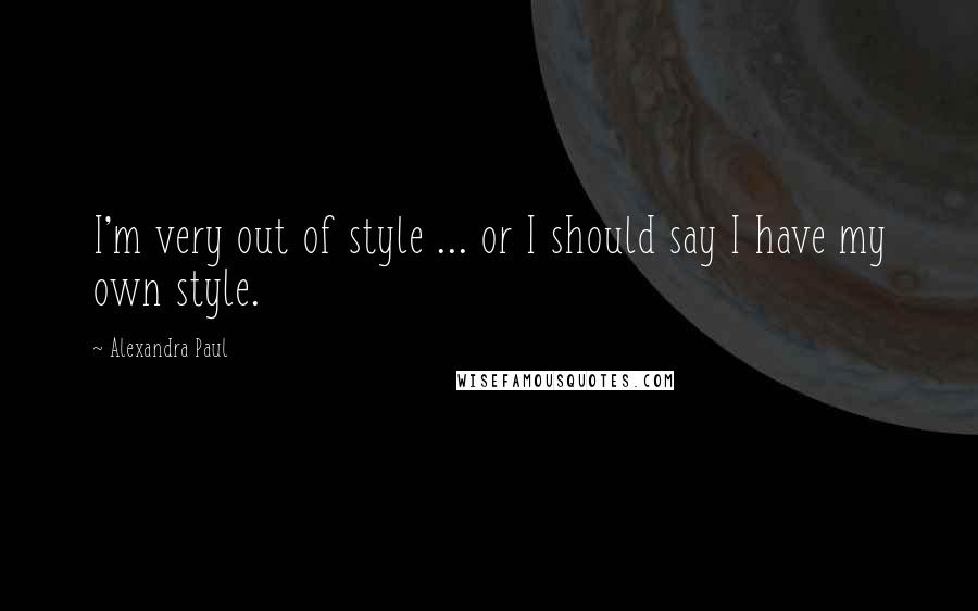 Alexandra Paul Quotes: I'm very out of style ... or I should say I have my own style.