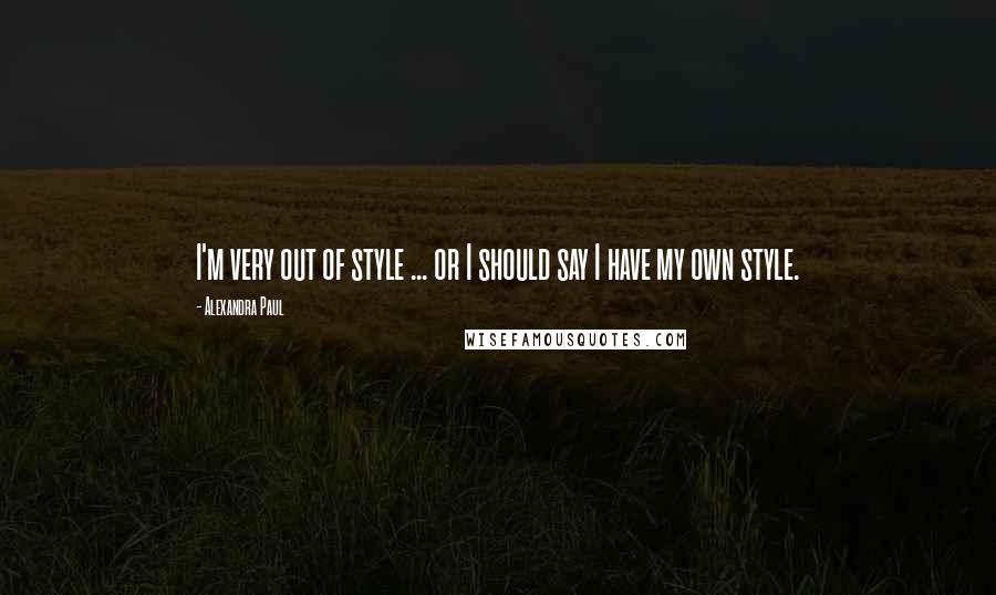 Alexandra Paul Quotes: I'm very out of style ... or I should say I have my own style.