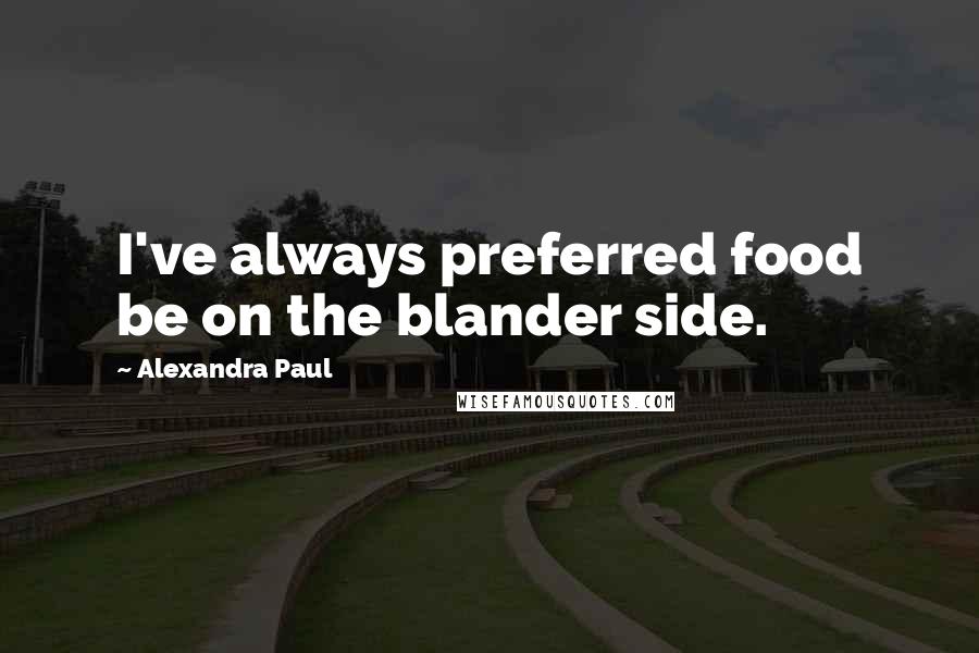 Alexandra Paul Quotes: I've always preferred food be on the blander side.