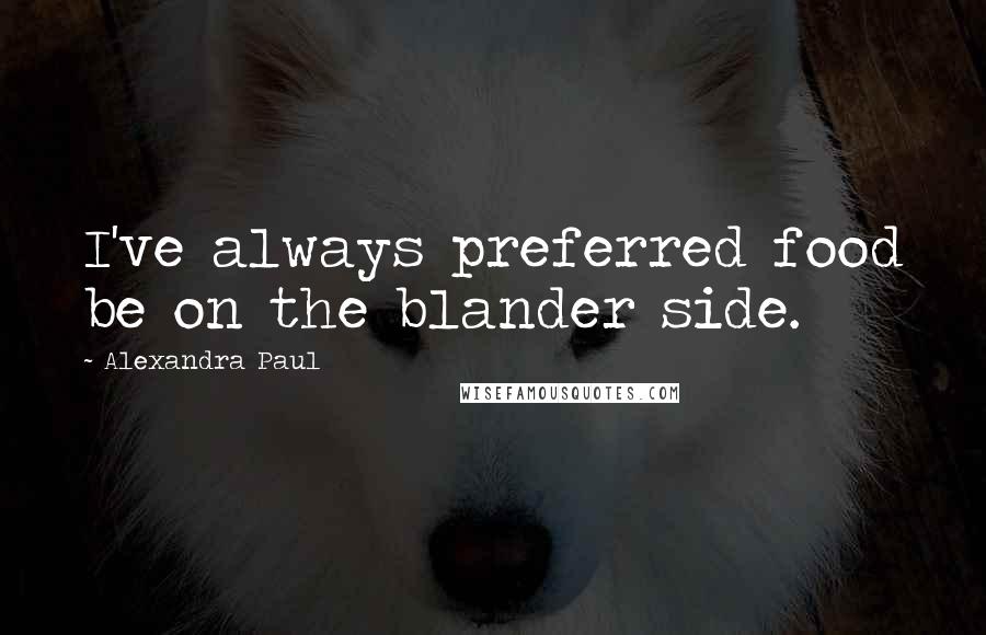 Alexandra Paul Quotes: I've always preferred food be on the blander side.