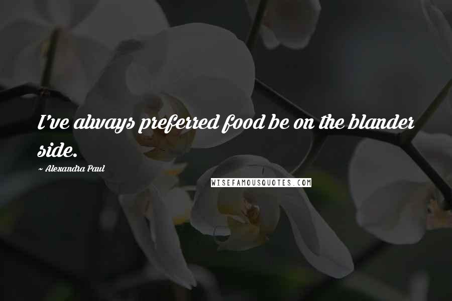 Alexandra Paul Quotes: I've always preferred food be on the blander side.