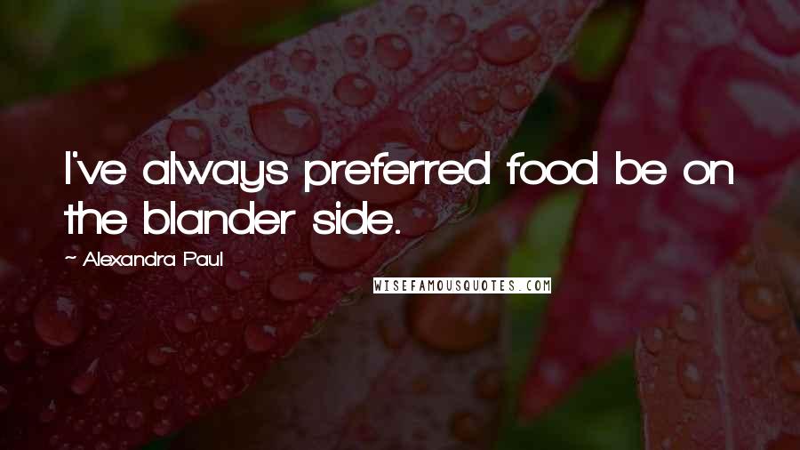 Alexandra Paul Quotes: I've always preferred food be on the blander side.