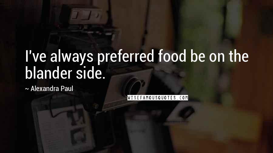 Alexandra Paul Quotes: I've always preferred food be on the blander side.