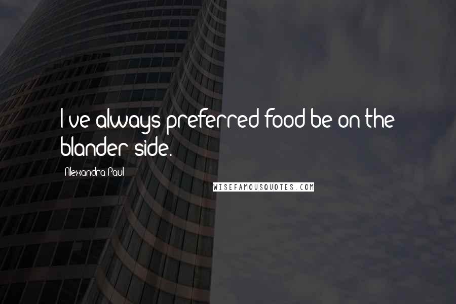 Alexandra Paul Quotes: I've always preferred food be on the blander side.